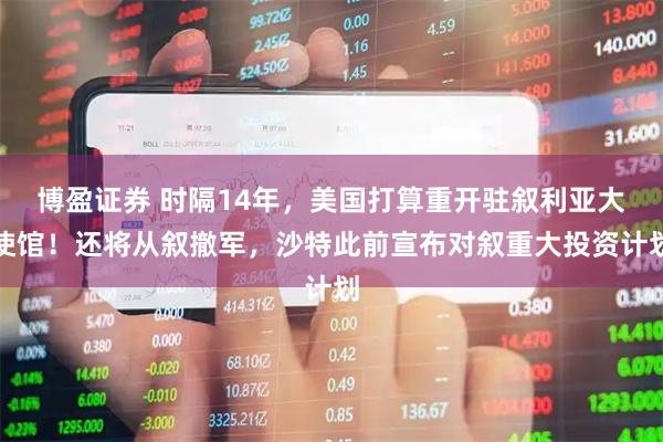 博盈证券 时隔14年，美国打算重开驻叙利亚大使馆！还将从叙撤军，沙特此前宣布对叙重大投资计划