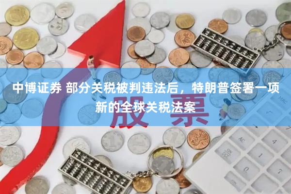中博证券 部分关税被判违法后，特朗普签署一项新的全球关税法案