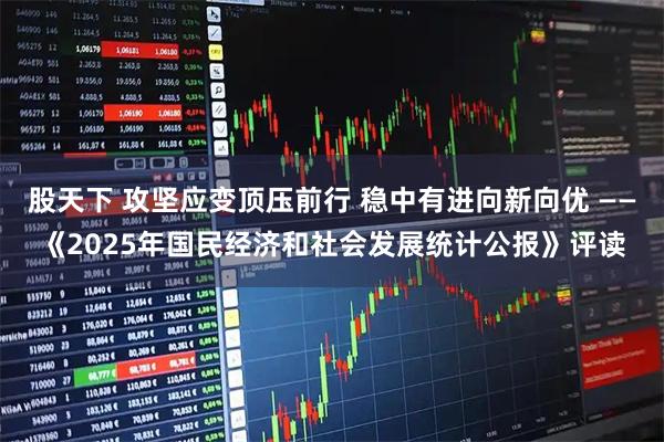 股天下 攻坚应变顶压前行 稳中有进向新向优 ——《2025年国民经济和社会发展统计公报》评读