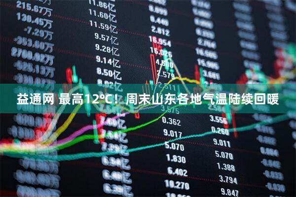 益通网 最高12℃！周末山东各地气温陆续回暖