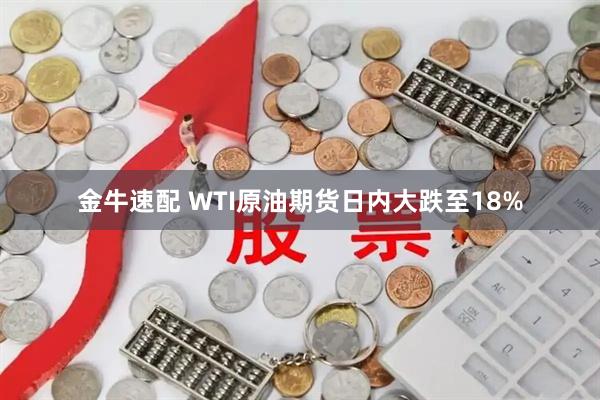 金牛速配 WTI原油期货日内大跌至18%