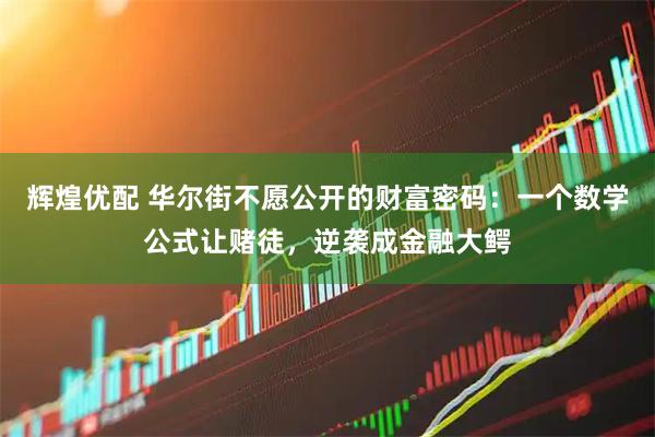 辉煌优配 华尔街不愿公开的财富密码：一个数学公式让赌徒，逆袭成金融大鳄