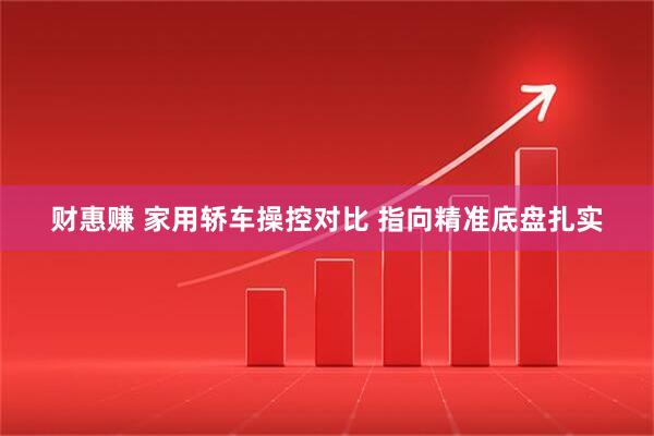 财惠赚 家用轿车操控对比 指向精准底盘扎实