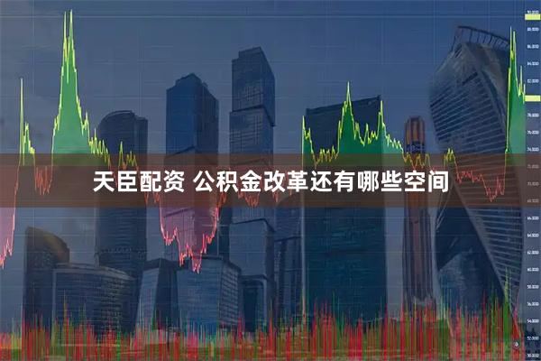 天臣配资 公积金改革还有哪些空间