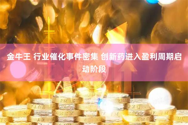 金牛王 行业催化事件密集 创新药进入盈利周期启动阶段