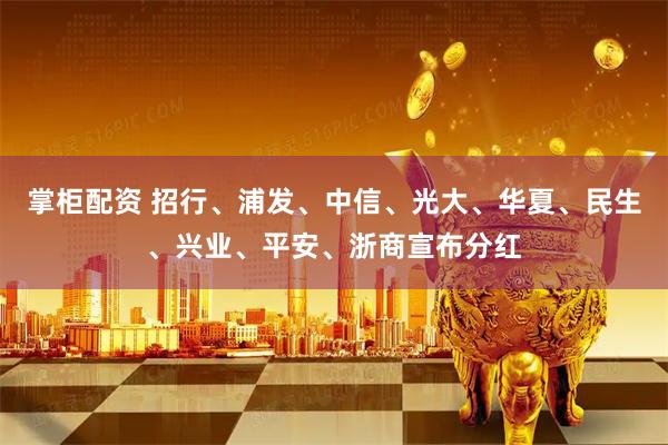 掌柜配资 招行、浦发、中信、光大、华夏、民生、兴业、平安、浙商宣布分红