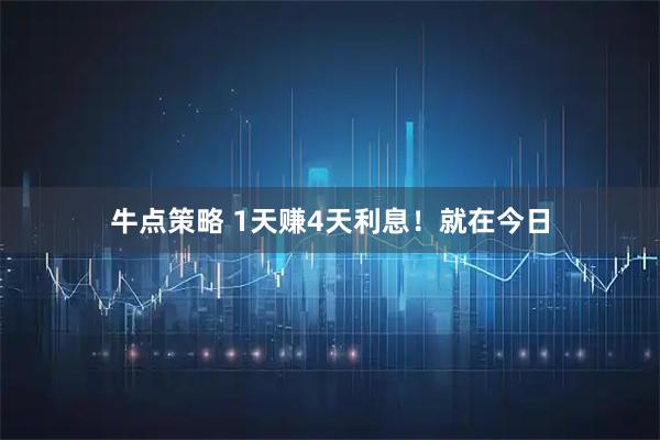 牛点策略 1天赚4天利息！就在今日
