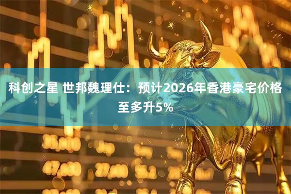 科创之星 世邦魏理仕：预计2026年香港豪宅价格至多升5%
