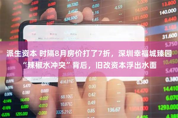 派生资本 时隔8月房价打了7折，深圳幸福城臻园“辣椒水冲突”背后，旧改资本浮出水面