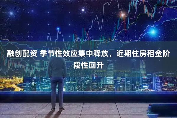 融创配资 季节性效应集中释放，近期住房租金阶段性回升