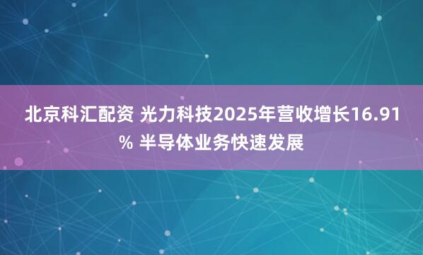 北京科汇配资 光力科技2025年营收增长16.91% 半导体业务快速发展