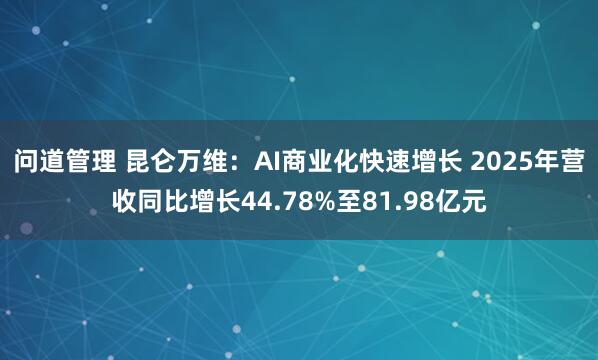 问道管理 昆仑万维：AI商业化快速增长 2025年营收同比增长44.78%至81.98亿元