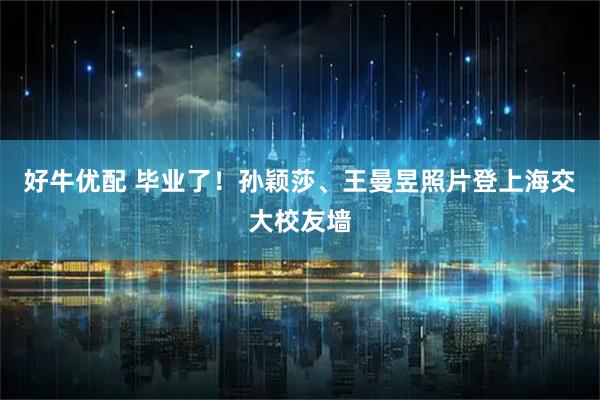 好牛优配 毕业了！孙颖莎、王曼昱照片登上海交大校友墙