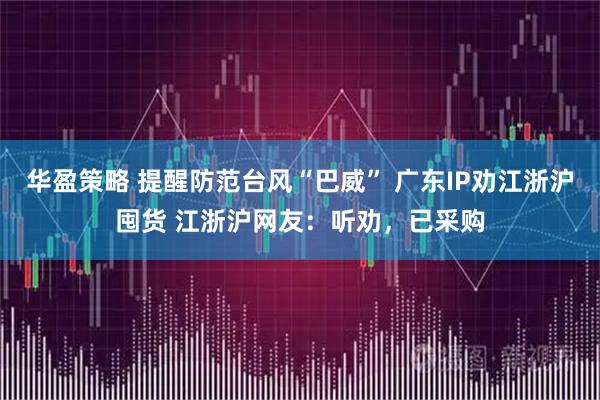 华盈策略 提醒防范台风“巴威” 广东IP劝江浙沪囤货 江浙沪网友:听劝,已采购