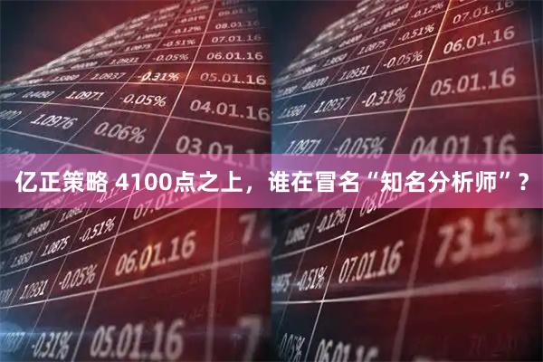 亿正策略 4100点之上，谁在冒名“知名分析师”？
