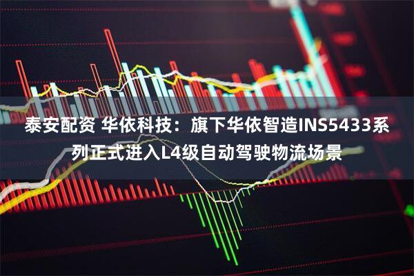 泰安配资 华依科技：旗下华依智造INS5433系列正式进入L4级自动驾驶物流场景