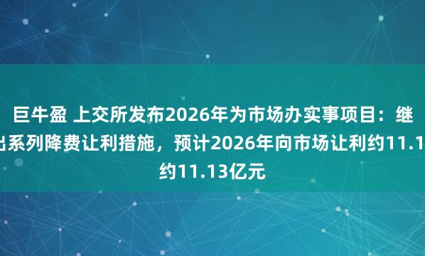 巨牛盈 上交所发布2026年为市场办实事项目：继续推出系列降费让利措施，预计2026年向市场让利约11.13亿元