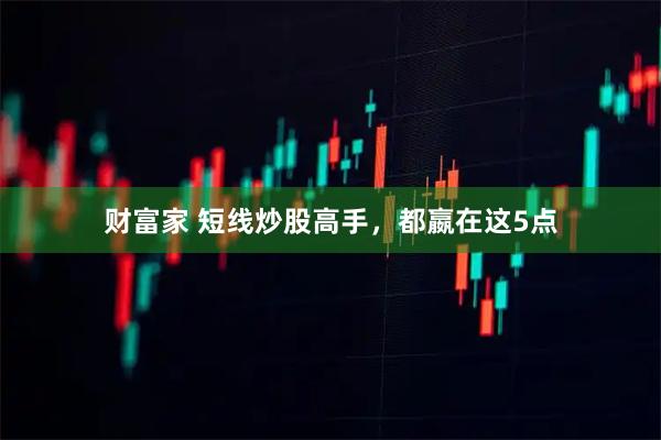 财富家 短线炒股高手，都嬴在这5点