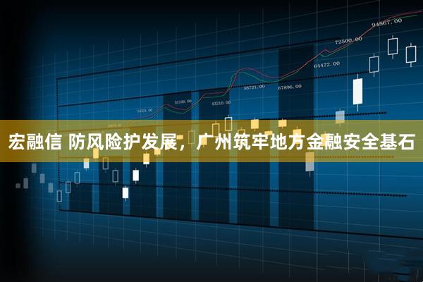 宏融信 防风险护发展，广州筑牢地方金融安全基石