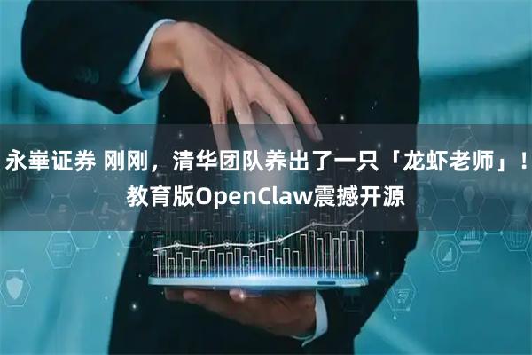 永崋证券 刚刚，清华团队养出了一只「龙虾老师」！教育版OpenClaw震撼开源