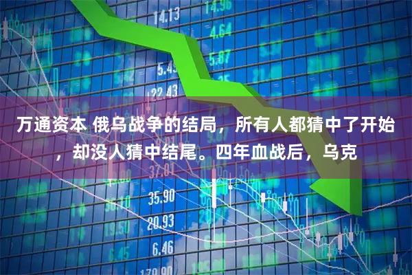 万通资本 俄乌战争的结局,所有人都猜中了开始,却没人猜中结尾。四年血战后,乌克