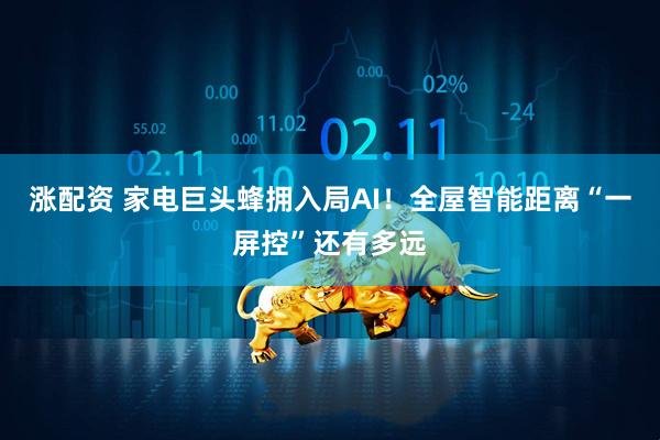 涨配资 家电巨头蜂拥入局AI！全屋智能距离“一屏控”还有多远