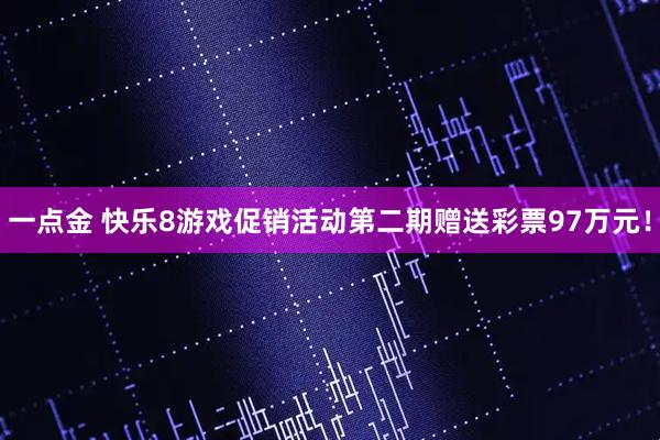 一点金 快乐8游戏促销活动第二期赠送彩票97万元！