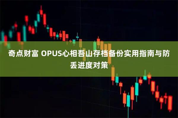 奇点财富 OPUS心相吾山存档备份实用指南与防丢进度对策