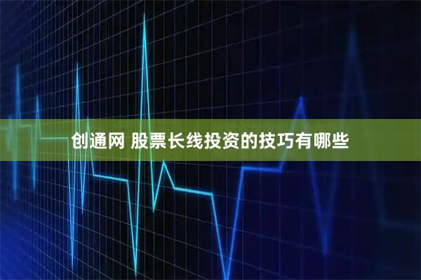 创通网 股票长线投资的技巧有哪些