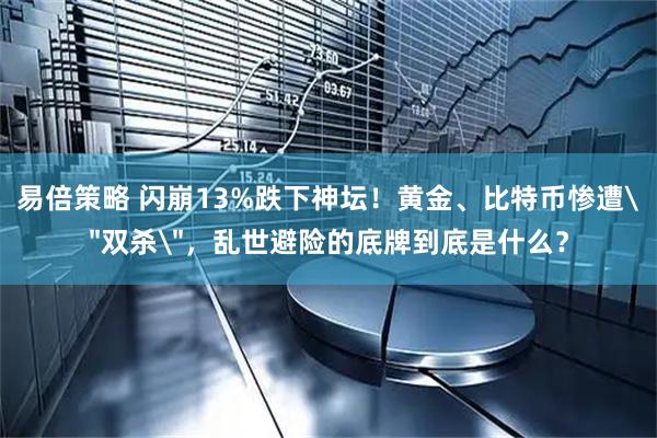 易倍策略 闪崩13%跌下神坛！黄金、比特币惨遭