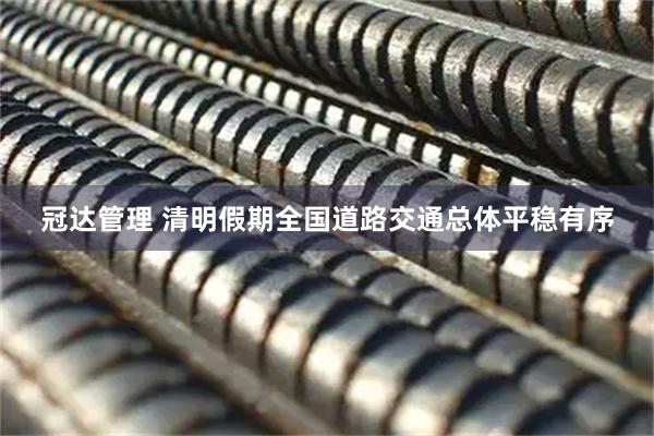 冠达管理 清明假期全国道路交通总体平稳有序