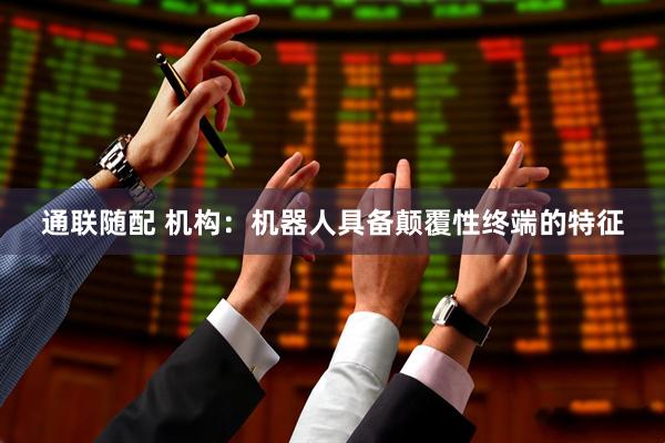 通联随配 机构：机器人具备颠覆性终端的特征