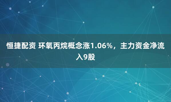 恒捷配资 环氧丙烷概念涨1.06%，主力资金净流入9股