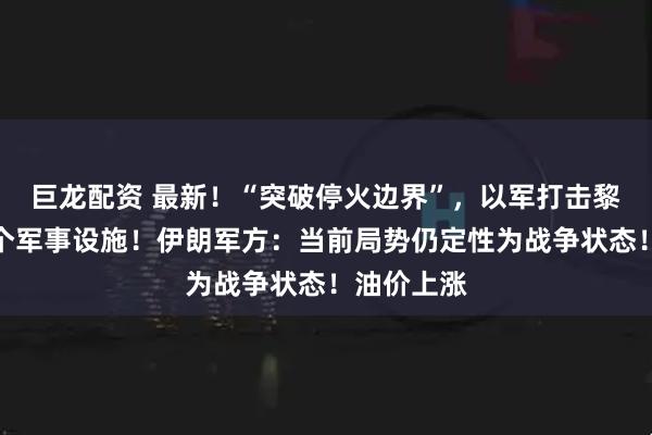 巨龙配资 最新！“突破停火边界”，以军打击黎真主党多个军事设施！伊朗军方：当前局势仍定性为战争状态！油价上涨