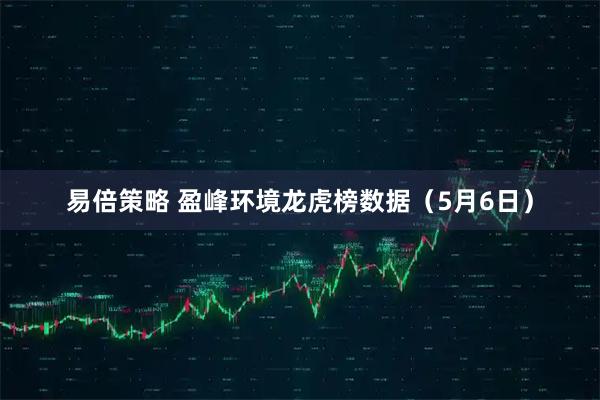 易倍策略 盈峰环境龙虎榜数据（5月6日）