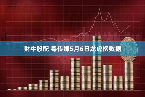 财牛股配 粤传媒5月6日龙虎榜数据