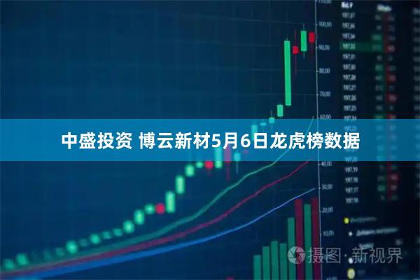 中盛投资 博云新材5月6日龙虎榜数据