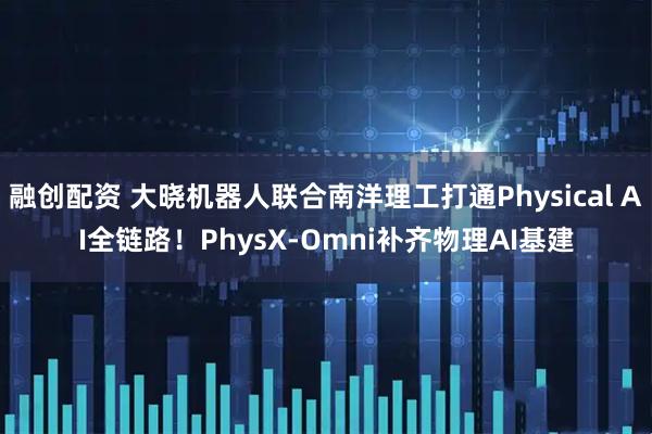 融创配资 大晓机器人联合南洋理工打通Physical AI全链路！PhysX-Omni补齐物理AI基建