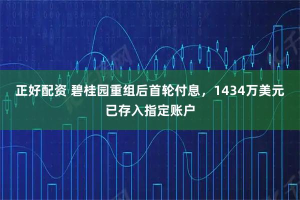正好配资 碧桂园重组后首轮付息，1434万美元已存入指定账户
