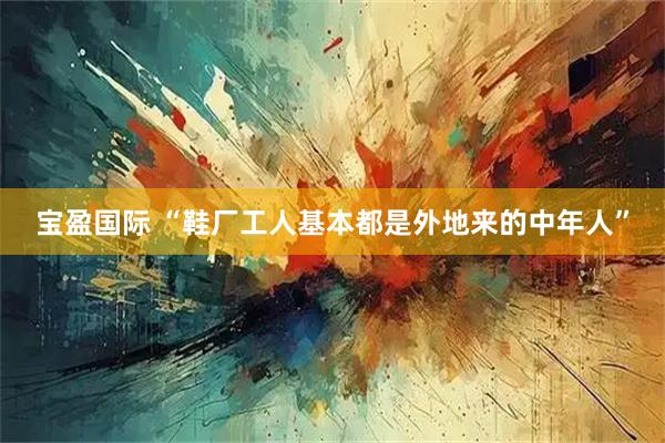 宝盈国际 “鞋厂工人基本都是外地来的中年人”