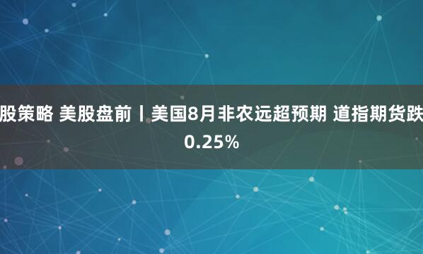 股策略 美股盘前丨美国8月非农远超预期 道指期货跌0.25%